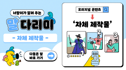 너랑이가 알려 주는 말 다리미
- 자체 제작물 -
다듬은 말 바로 가기 →
오리지널 콘텐츠 → '자체 제작물'