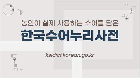 농인의 실제 사용하는 수어를 담은
한국수어누리사전
2월 6일 개통
ksldict.korean.go.kr