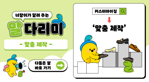 너랑이가 알려 주는 말 다리미
- 맞춤 제작 -
커스터마이징 → '맞춤 제작'