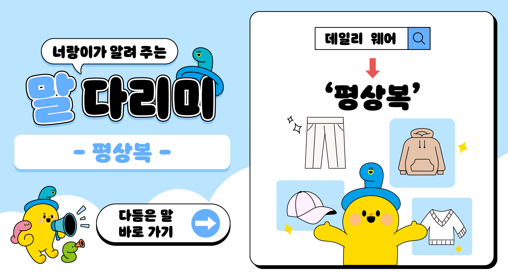 너랑이가 알려 주는 말 다리미
- 평상복 -
다듬은 말 바로 가기 → 
데일리 웨어 → '평상복'