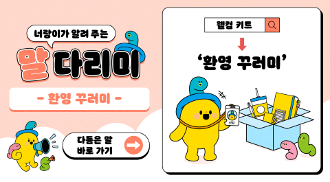 너랑이가 알려 주는 말 다리미
- 환영 꾸러미 -
다듬은 말 바로 가기 →
웰컴 키트 → '환영 꾸러미'