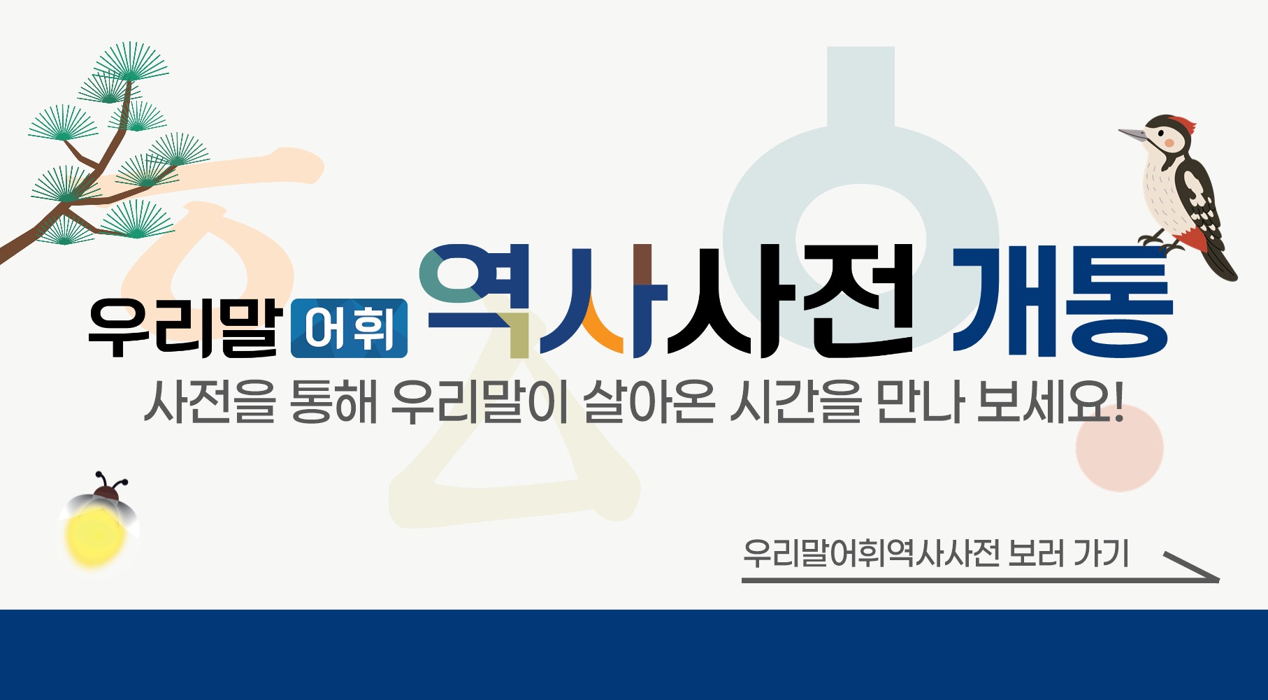 우리말 어휘 역사사전 개통
사전을 통해 우리말이 살아온 시간을 만나 보세요!
우리말어위역사사전 보러 가기